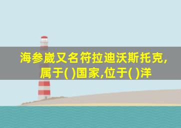 海参崴又名符拉迪沃斯托克,属于( )国家,位于( )洋